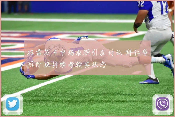 格雷茨卡中场表现引发讨论 拜仁争冠阶段持续考验其状态