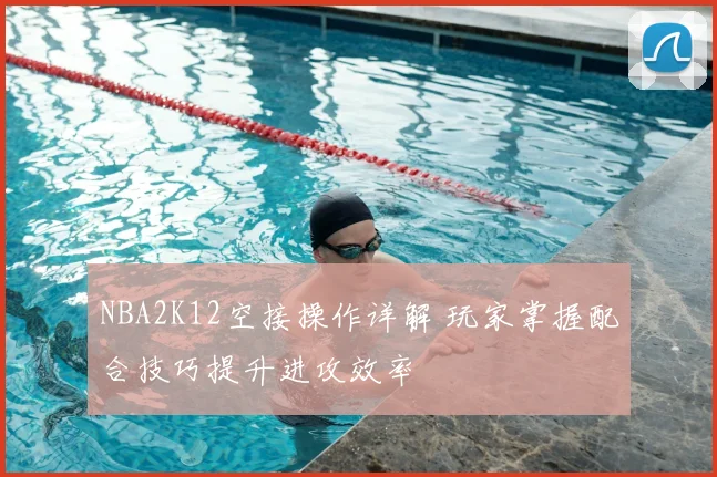 NBA2K12空接操作详解 玩家掌握配合技巧提升进攻效率
