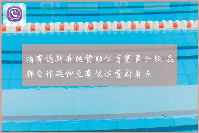 梅赛德斯奔驰赞助体育赛事升级 品牌合作延伸至赛场运营新看点