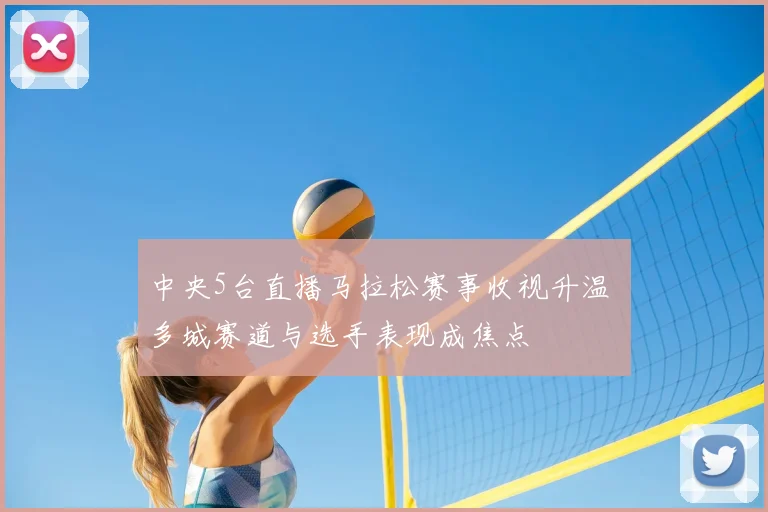 中央5台直播马拉松赛事收视升温 多城赛道与选手表现成焦点