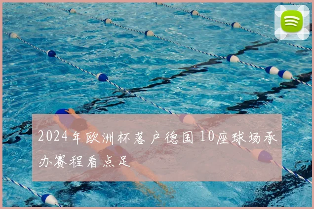 2024年欧洲杯落户德国 10座球场承办赛程看点足