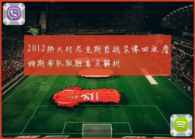 2012热火对尼克斯首战录像回放 詹姆斯率队取胜看点解析