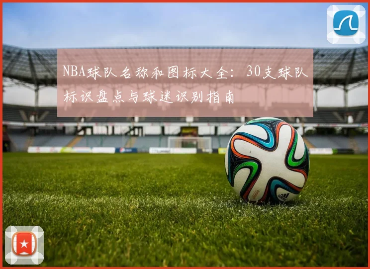 NBA球队名称和图标大全：30支球队标识盘点与球迷识别指南