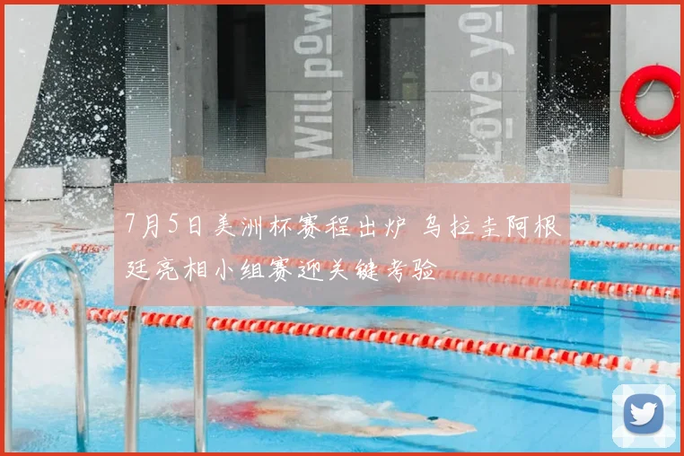 7月5日美洲杯赛程出炉 乌拉圭阿根廷亮相小组赛迎关键考验