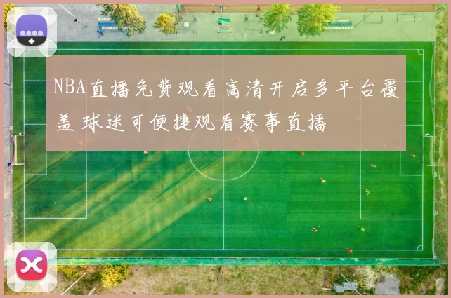 NBA直播免费观看高清开启多平台覆盖 球迷可便捷观看赛事直播