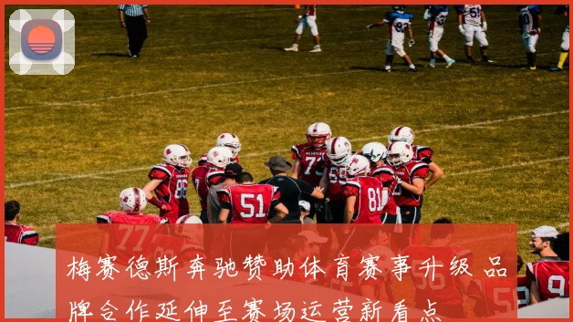 梅赛德斯奔驰赞助体育赛事升级 品牌合作延伸至赛场运营新看点