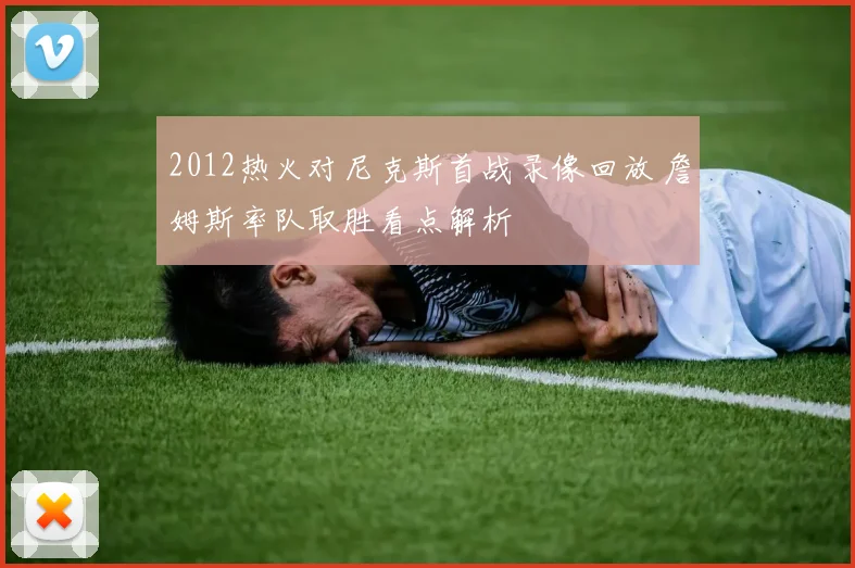 2012热火对尼克斯首战录像回放 詹姆斯率队取胜看点解析