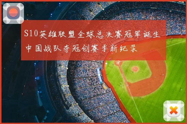 S10英雄联盟全球总决赛冠军诞生 中国战队夺冠创赛季新纪录